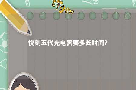 悦刻五代充电需要多长时间？ 